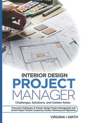 Title: Interior Design Project Manager - Challenges, Solutions, and Golden Rules: Overcome Challenges of Interior Design Project Management and Avoid Project Failures Caused by Unclear Planning and Objective, Author: Virginia I Smith