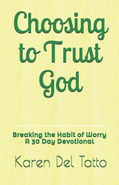 Choosing to Trust God: Breaking the Habit of Worry A 30 Day Devotional