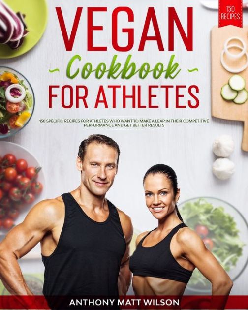 Vegan cookbook for athletes: 150 Specific Recipes for Athletes Who Want ...