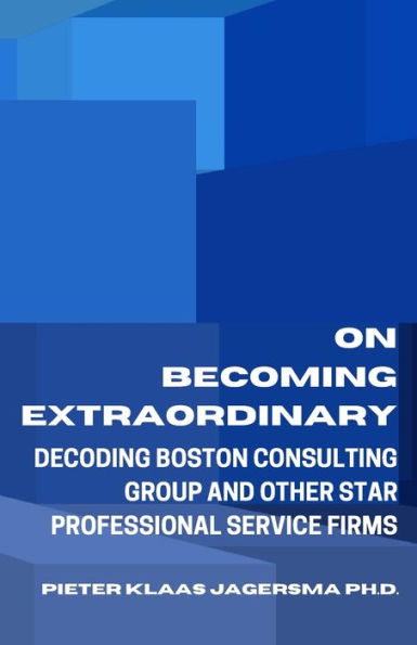 On Becoming Extraordinary: Decoding Boston Consulting Group and other Star Professional Service Firms