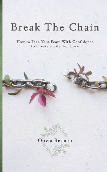 Break The Chain: How to Face Your Fears With Confidence to Create a Life You Love