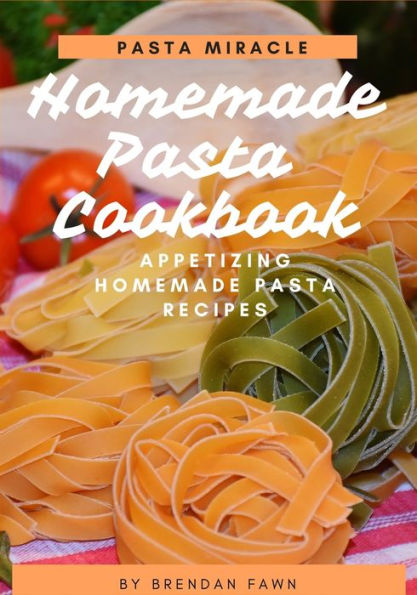 Homemade Pasta Cookbook: Appetizing Homemade Pasta Recipes