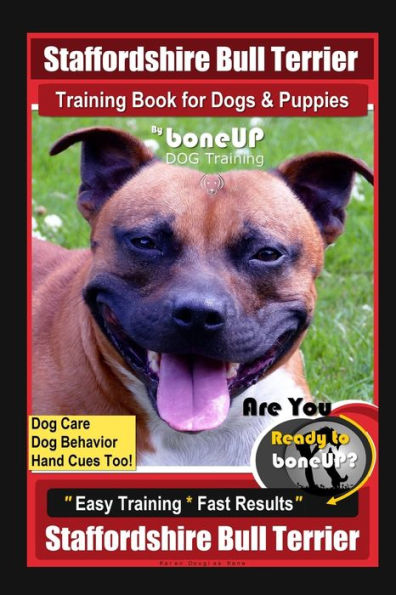 Staffordshire Bull Terrier Training Book for Dogs & Puppies By BoneUP DOG Training Dog Care, Dog Behavior, Hand Cues Too! Are You Ready to BoneUp? Easy Training Fast Results Staffordshire Bull Terrier