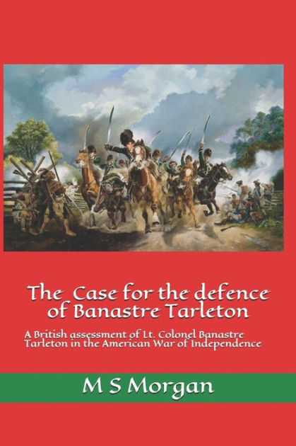 The Case for the Defence of Banastre Tarleton: A British assessment of ...