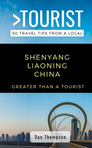 GREATER THAN A TOURIST- SHENYANG LIAONING CHINA: 50 Travel Tips from a Local