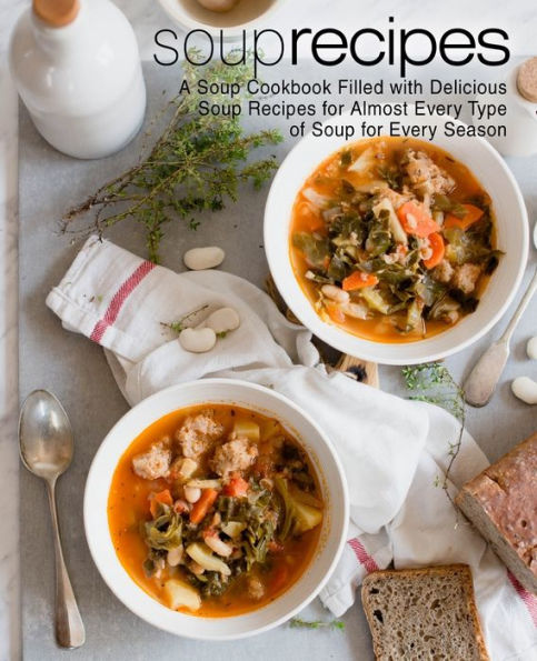 Soup Recipes: A Soup Cookbook Filled with Delicious Soup Recipes for Almost Every Type of Soup for Every Season (2nd Edition)