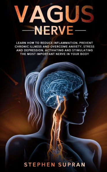 Vagus Nerve: Learn How to Reduce Inflammation, Prevent Chronic Illness and Overcome Anxiety, Stress Depression, Activating Stimulating The Most Important Nerve Your Body