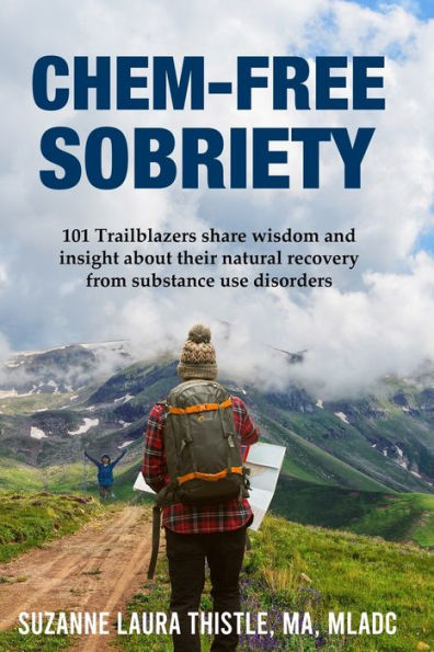 Chem-Free Sobriety: 101 Trailblazers share wisdom and insight about their natural recovery from substance use disorders