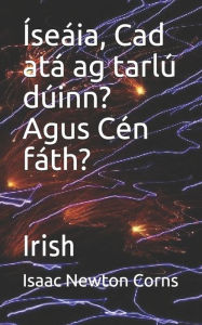 Title: ï¿½seï¿½ia, Cad atï¿½ ag tarlï¿½ dï¿½inn? Agus Cï¿½n fï¿½th?: Irish, Author: Isaac Newton Corns