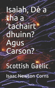 Title: Isaiah, Dï¿½ a tha a 'tachairt dhuinn? Agus Carson?: Scottish Gaelic, Author: Isaac Newton Corns
