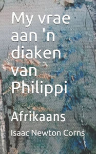 Title: My vrae aan 'n diaken van Philippi: Afrikaans, Author: Isaac Newton Corns