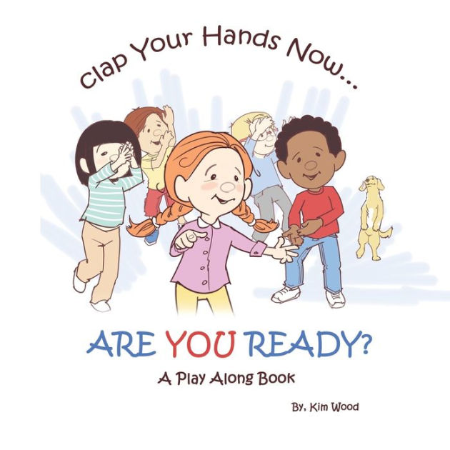 Clap Your Hands Now...Are YOU Ready?: A Play Along Book by Kim Wood ...