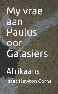 Title: My vrae aan Paulus oor Galasiï¿½rs: Afrikaans, Author: Isaac Newton Corns