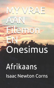 Title: MY VRAE AAN Filemon EN Onesimus: Afrikaans, Author: Isaac Newton Corns