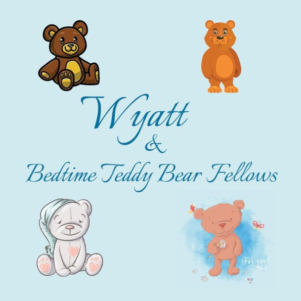 Wyatt & Bedtime Teddy Bear Fellows: Short Goodnight Story for Toddlers - 5 Minute Good Night Stories to Read - Personalized Baby Books with Your Child's Name in the Story - Children's Books Ages 1-3