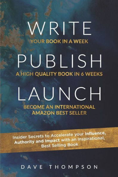 WRITE. PUBLISH. LAUNCH: Insider Secrets to Accelerate Your Influence, Authority, and Impact with an Inspirational Book