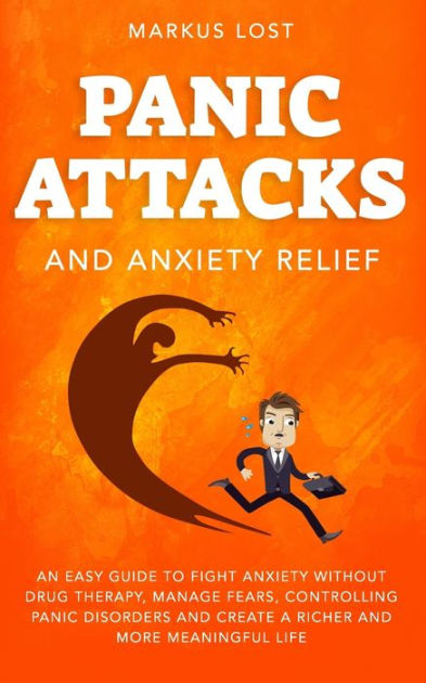 Panic Attacks And Anxiety Relief: An Easy Guide To Fight Anxiety ...