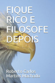 Title: FIQUE RICO E FILOSOFE DEPOIS, Author: Roberto Carlos Martins Machado