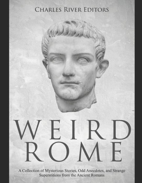 Weird Rome: A Collection of Mysterious Stories, Odd Anecdotes, and Strange Superstitions from the Ancient Romans