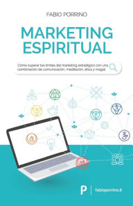 Title: Marketing Espiritual: Cómo superar los límites del marketing estratégico con una combinación de comunicación, meditación, ética y magia., Author: Fabio Porrino