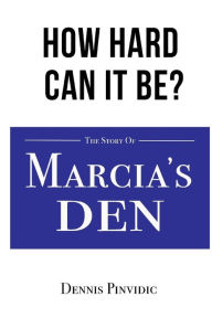 Title: How Hard Can It Be?: Opportunities, Luck, Mistakes, and Lessons: The Story of Marcia's Den, Author: Dennis Pinvidic