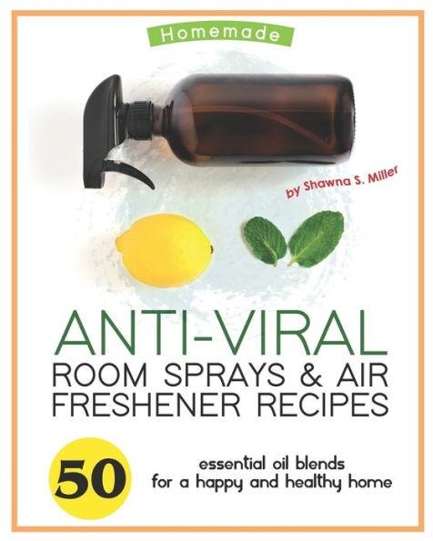 Homemade Anti-Viral Room Sprays & Air Freshener Recipes: 50 Essential Oil Blends for a Happy and Healthy Home