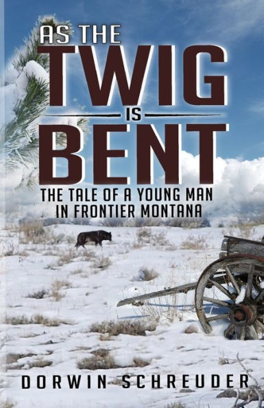 As The Twig is Bent. . .: tale of a young man frontier Montana