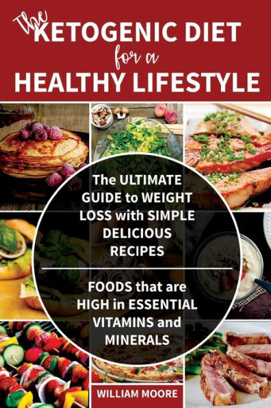 The Ketogenic Diet for a Healthy Lifestyle: The Ultimate Guide to Weight Loss with Simple Delicious Recipes. Foods that are High in Essential Vitamins and Minerals (Keto Cookbook)