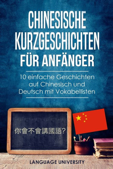 Chinesische Kurzgeschichten fï¿½r Anfï¿½nger: 10 einfache Geschichten auf Chinesisch und Deutsch mit Vokabellisten