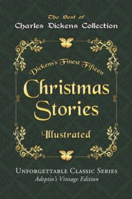Title: Charles Dickens Collection - Christmas Stories - Illustrated: Dickens's Finest Fifteen Christmas Stories - Unforgettable Classic Series - Adeptio's Vintage Edition, Author: Charles Dickens