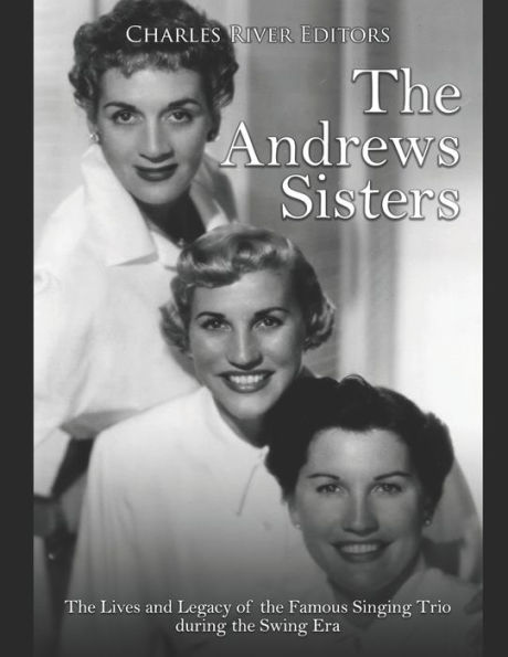 the Andrews Sisters: Lives and Legacy of Famous Singing Trio during Swing Era