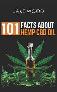 Title: 101 Facts about Hemp CBD Oil: Your Essential Guide to Nature's Remarkable Remedy, Author: Jake Wood