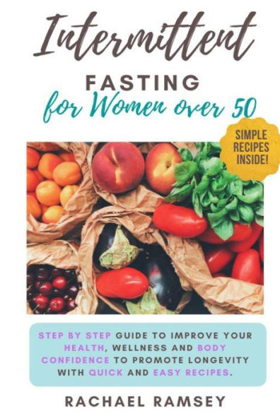Intermittent Fasting for Women Over 50: Step by Step Guide to Improve your Health, Wellness and Body Confidence to Promote Longevity with Quick and Easy Recipes.
