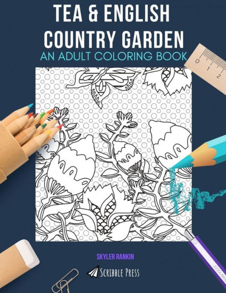TEA & ENGLISH COUNTRY GARDEN: AN ADULT COLORING BOOK: An Awesome Coloring Book For Adults