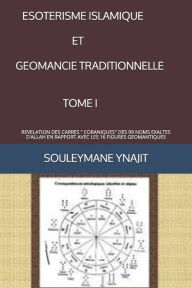 Title: Esoterisme Islamique Et Geomancie Traditionnelle (Tome 1): Revelation Des Carres Coraniques Des 99 Noms Exaltes d'Allah En Rapport Avec Les 16 Figures Geomantiques, Author: Souleymane Ynajit