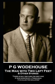 Title: P G Wodehouse - The Man with Two Left Feet & Other Stories: ''There is only one cure for grey hair. It was invented by a Frenchman. It is called the guillotine'', Author: P. G. Wodehouse