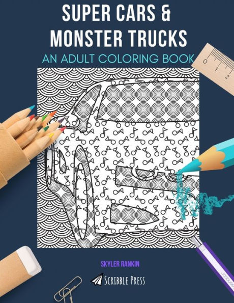 SUPER CARS & MONSTER TRUCKS: AN ADULT COLORING BOOK: An Awesome Coloring Book For Adults
