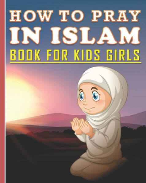 How To Pray In Islam Book For Kids Girls: Islamic Prayer Book for Muslim Girls: 84 pages and 8x10 in. Nice birthday gift for your kids girls