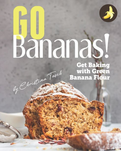 Go Bananas!: Get Baking with Green Banana Flour