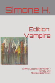 Title: Edition: Vampire: Sammlung spannender Horror- / Fantasy- und Abenteuergeschichten, Author: Simone H.
