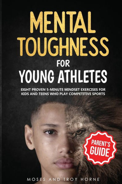 Mental Toughness For Young Athletes (Parent's Guide): Eight Proven 5-Minute Mindset Exercises For Kids And Teens Who Play Competitive Sports