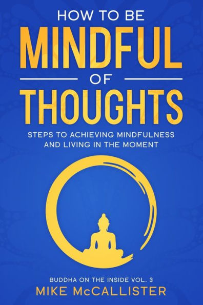 How To Be Mindful Of Thoughts: Steps To Achieving Mindfulness And Living In The Moment