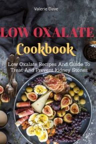 Title: Low Oxalate Cookbook: Low Oxalate Recipes And Guide To Treat And Prevent kidney Stones, Author: Valerie Dave