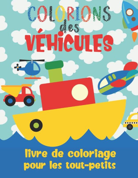Colorions des Véhicules - Livre De Coloriage Pour Les Tout-Petits: Cahier de coloriage pour enfants de 2 ans à 4 ans: Voitures, Bateaux, Camions, Avions et Plus!