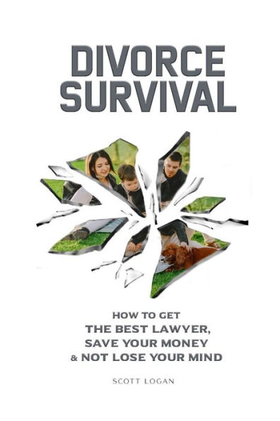 DIVORCE SURVIVAL: How to Get the Best Lawyer, Save Your Money & Not Lose Your Mind