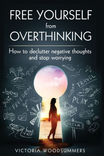 Free Yourself From Overthinking: How To Declutter Negative Thoughts And Stop Worrying