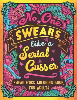No One Swears Like a Serial Cusser: Swearing Coloring Book for Adults