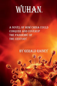 Title: Wuhan: A novel of how China could coverup and conquer the pandemic of the century, Author: Gerald Rainey