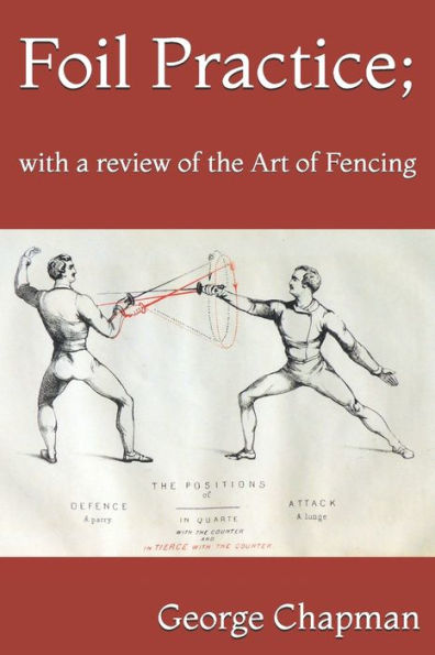 Foil Practice; with a review of the Art of Fencing: according to the theories of LA BOËSSIÈRE, HAMON, GOMARD, and GRISIER. For the use of military classes, instructors in the army, and others