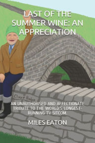 Title: Last of the Summer Wine: An Appreciation: An Unauthorised and Affectionate Tribute to the World's Longest-Running TV Sitcom., Author: Miles Eaton